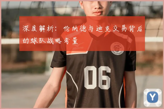 深度解析：伦纳德与迪克交易背后的球队战略考量