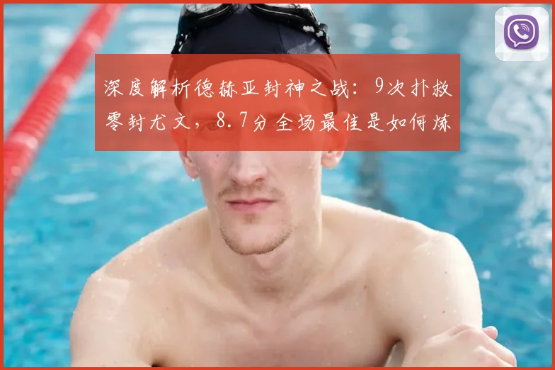 深度解析德赫亚封神之战:9次扑救零封尤文,8.7分全场最佳是如何炼成的?