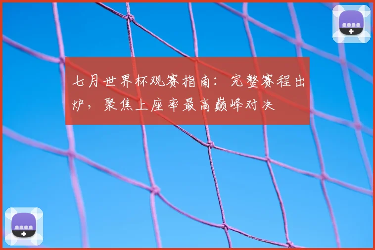 七月世界杯观赛指南:完整赛程出炉,聚焦上座率最高巅峰对决