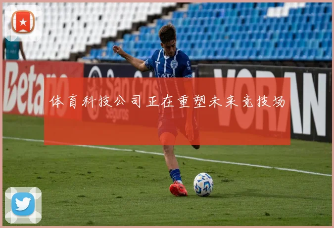 体育科技公司正在重塑未来竞技场
